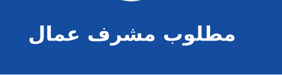 مطلوب مشرفين عمال خبره جيده في التعامل مع العمال